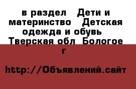  в раздел : Дети и материнство » Детская одежда и обувь . Тверская обл.,Бологое г.